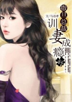 撒旦总裁训妻成瘾全文免费阅读 撒旦总裁训妻成瘾全文免费阅读