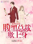 强势宠爱:腹黑总裁,欺上身 强势宠爱:腹黑总裁,欺上身